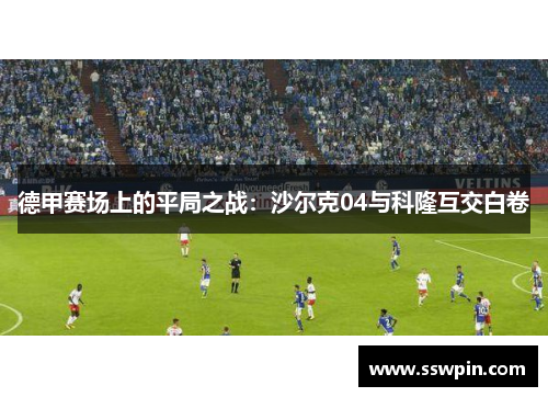 德甲赛场上的平局之战：沙尔克04与科隆互交白卷